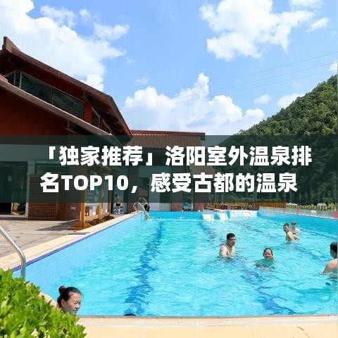 「独家推荐」洛阳室外温泉排名TOP10，感受古都的温泉魅力与温暖时光