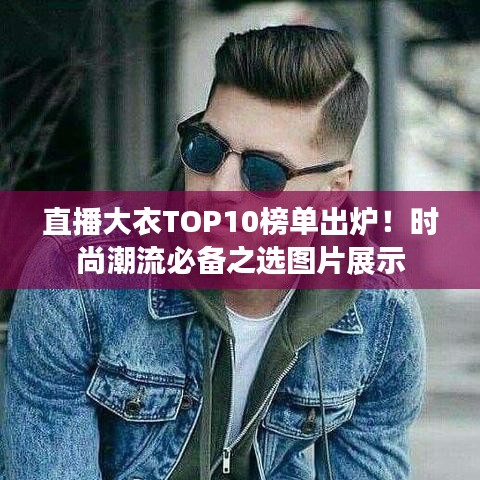 直播大衣TOP10榜单出炉！时尚潮流必备之选图片展示