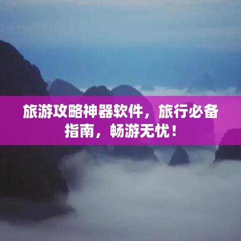 旅游攻略神器软件，旅行必备指南，畅游无忧！