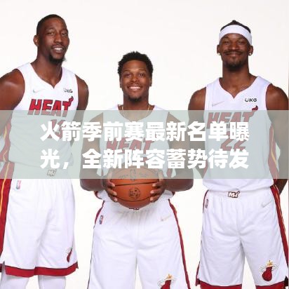 火箭季前赛最新名单曝光，全新阵容蓄势待发，备战赛场！