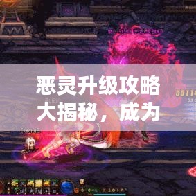 恶灵升级攻略大揭秘，成为顶尖玩家的必备指南！