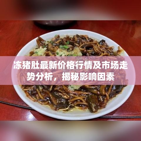 冻猪肚最新价格行情及市场走势分析，揭秘影响因素