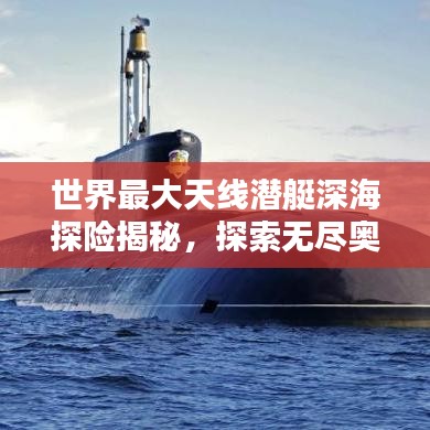 世界最大天线潜艇深海探险揭秘，探索无尽奥秘的排名榜单！