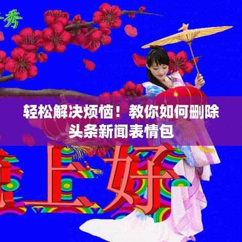 轻松解决烦恼！教你如何删除头条新闻表情包