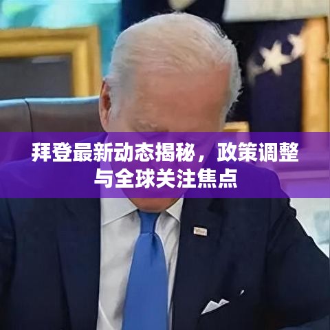 拜登最新动态揭秘，政策调整与全球关注焦点