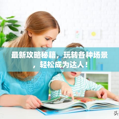 最新攻略秘籍，玩转各种场景，轻松成为达人！