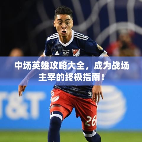 中场英雄攻略大全，成为战场主宰的终极指南！