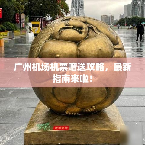 广州机场机票赠送攻略，最新指南来啦！