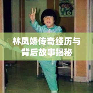 林凤娇传奇经历与背后故事揭秘