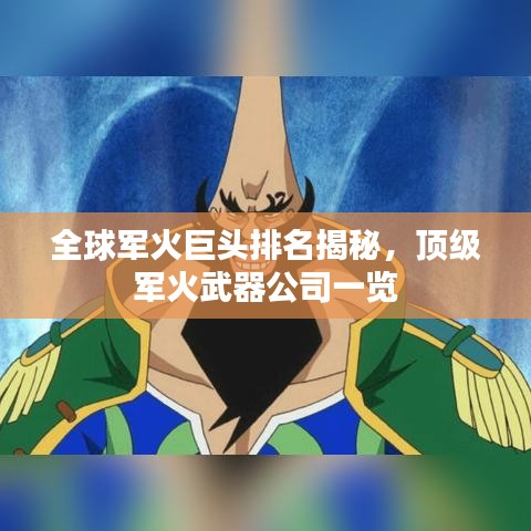 全球军火巨头排名揭秘，顶级军火武器公司一览