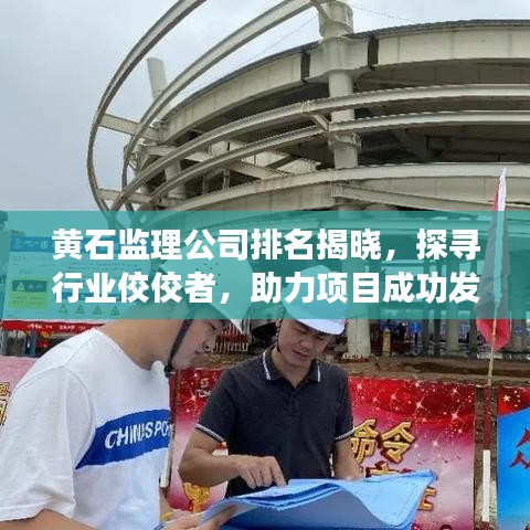 黄石监理公司排名揭晓，探寻行业佼佼者，助力项目成功发展！
