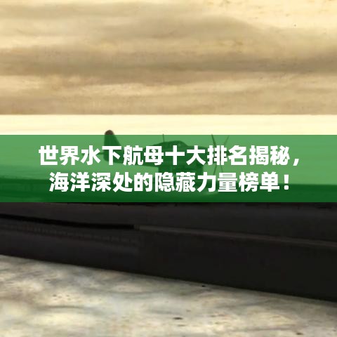 世界水下航母十大排名揭秘，海洋深处的隐藏力量榜单！