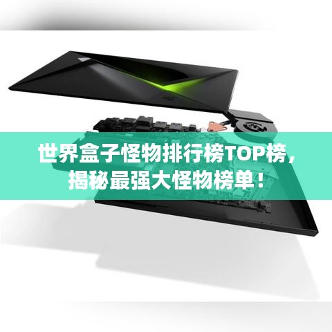 世界盒子怪物排行榜TOP榜，揭秘最强大怪物榜单！