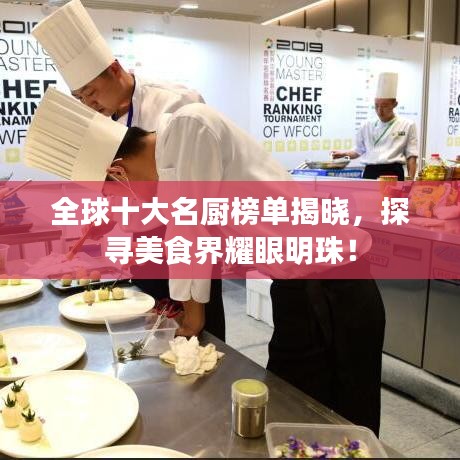 全球十大名厨榜单揭晓，探寻美食界耀眼明珠！