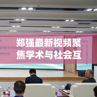 郑强最新视频聚焦学术与社会互动的最新消息