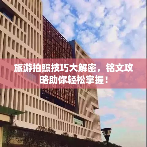 旅游拍照技巧大解密，铭文攻略助你轻松掌握！
