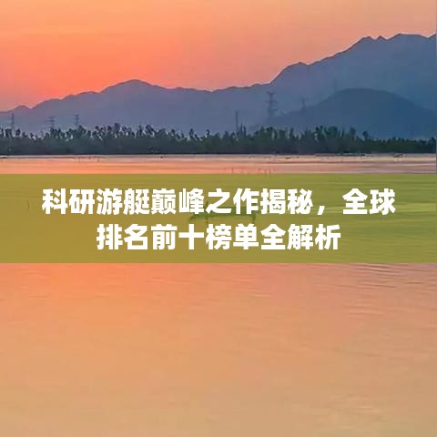 科研游艇巅峰之作揭秘，全球排名前十榜单全解析