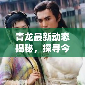 青龙最新动态揭秘，探寻今日神秘面纱下的最新消息