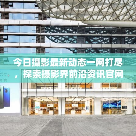 今日摄影最新动态一网打尽，探索摄影界前沿资讯官网