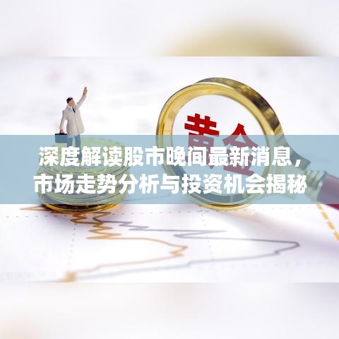 深度解读股市晚间最新消息，市场走势分析与投资机会揭秘