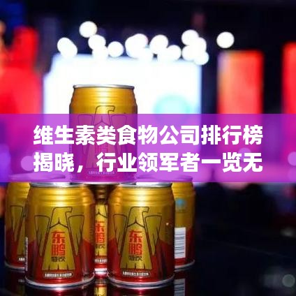 维生素类食物公司排行榜揭晓，行业领军者一览无余