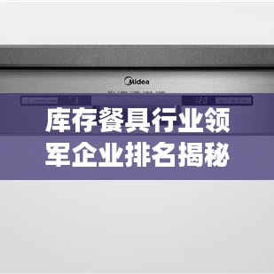 库存餐具行业领军企业排名揭秘，行业洞察与秘密大揭秘！