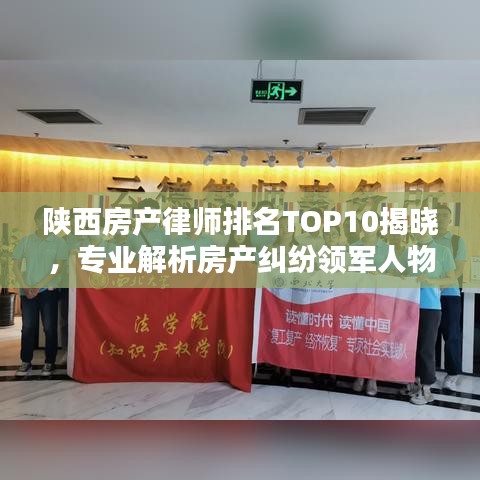 陕西房产律师排名TOP10揭晓，专业解析房产纠纷领军人物