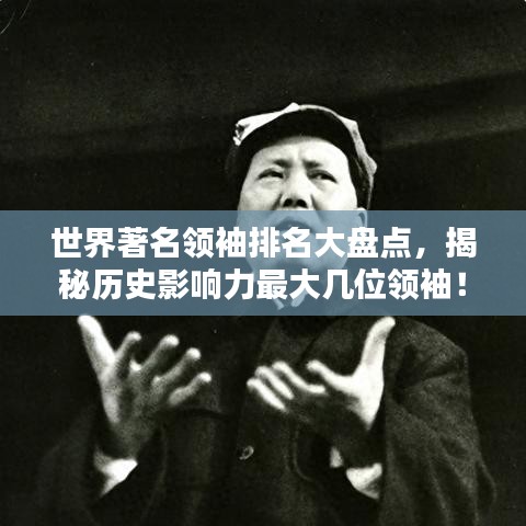 世界著名领袖排名大盘点，揭秘历史影响力最大几位领袖！