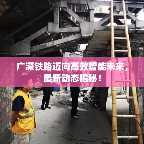 广深铁路迈向高效智能未来，最新动态揭秘！