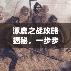 涿鹿之战攻略揭秘，一步步走向胜利之路（最新成就攻略）
