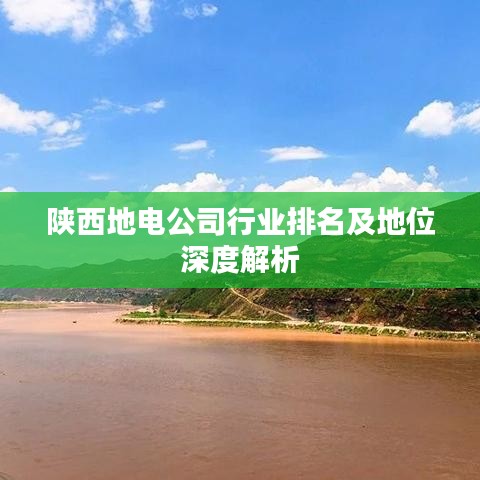 陕西地电公司行业排名及地位深度解析