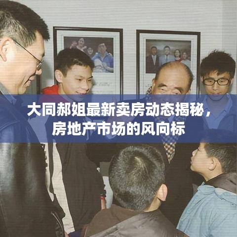 大同郝姐最新卖房动态揭秘，房地产市场的风向标