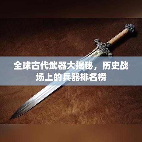 全球古代武器大揭秘，历史战场上的兵器排名榜