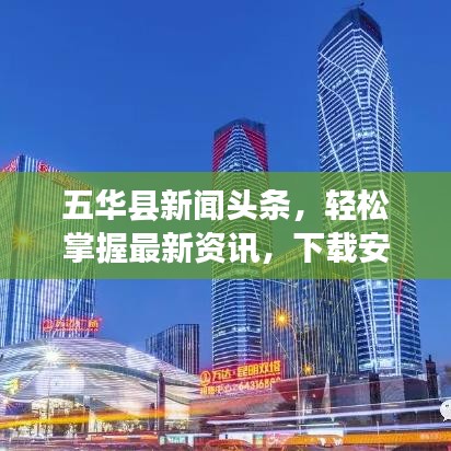 五华县新闻头条，轻松掌握最新资讯，下载安装必备应用！