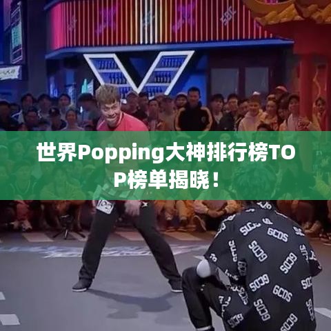 世界Popping大神排行榜TOP榜单揭晓！
