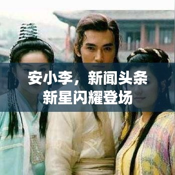 安小李，新闻头条新星闪耀登场