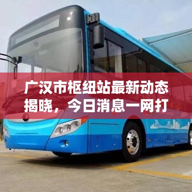 广汉市枢纽站最新动态揭晓，今日消息一网打尽！