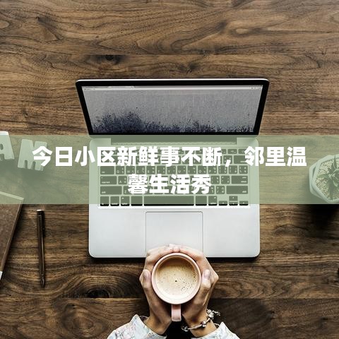 今日小区新鲜事不断，邻里温馨生活秀