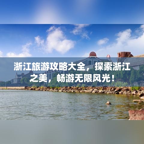 浙江旅游攻略大全，探索浙江之美，畅游无限风光！