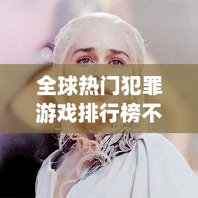 全球热门犯罪游戏排行榜不容错过！