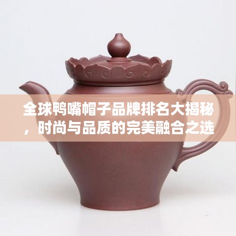 全球鸭嘴帽子品牌排名大揭秘，时尚与品质的完美融合之选