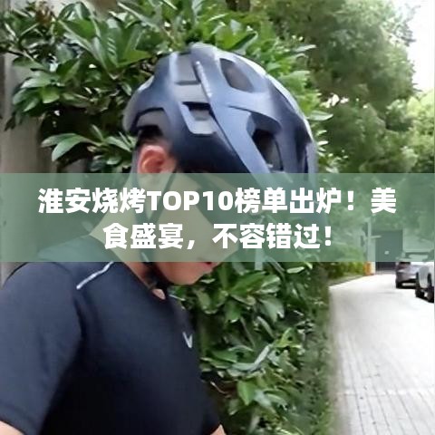 淮安烧烤TOP10榜单出炉！美食盛宴，不容错过！