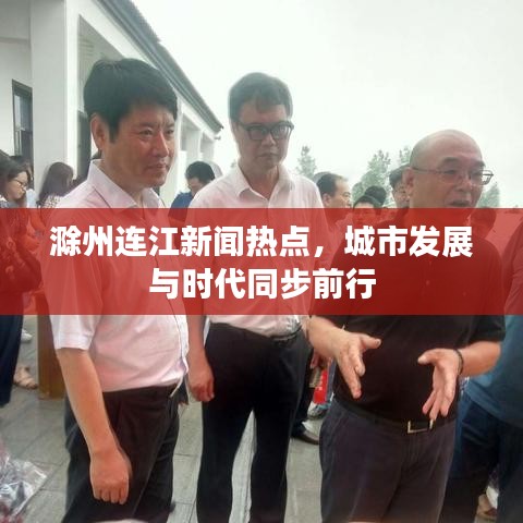 滁州连江新闻热点，城市发展与时代同步前行