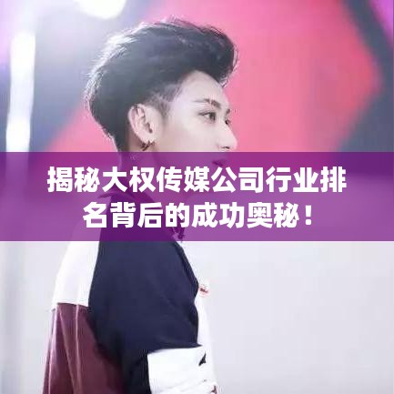 揭秘大权传媒公司行业排名背后的成功奥秘！