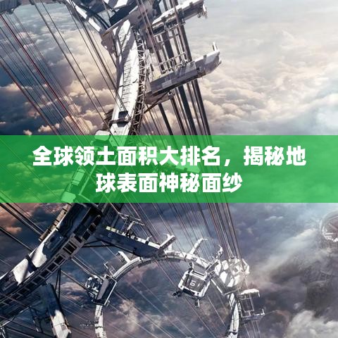 全球领土面积大排名，揭秘地球表面神秘面纱