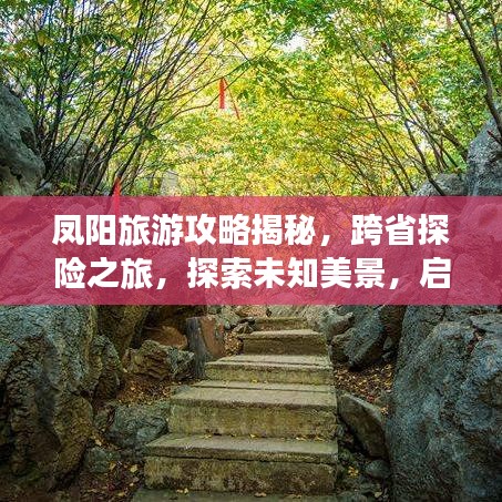 凤阳旅游攻略揭秘，跨省探险之旅，探索未知美景，启程全新旅程体验