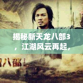 揭秘新天龙八部3，江湖风云再起，百度带你探索未知世界！