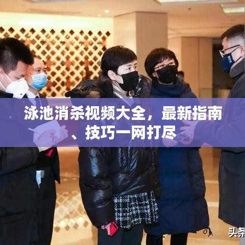 泳池消杀视频大全，最新指南、技巧一网打尽