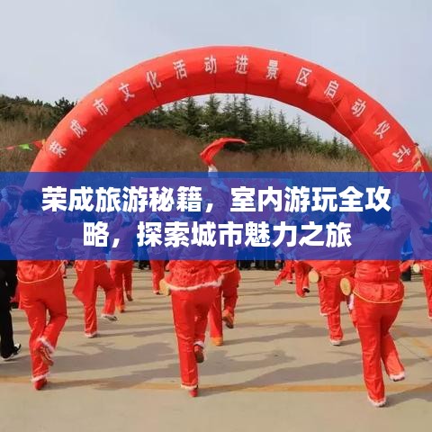 荣成旅游秘籍，室内游玩全攻略，探索城市魅力之旅