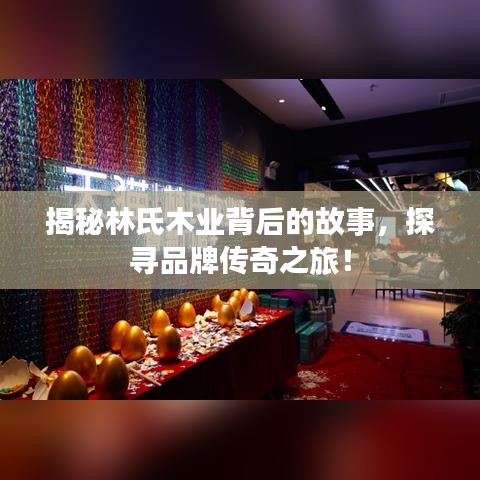 揭秘林氏木业背后的故事，探寻品牌传奇之旅！